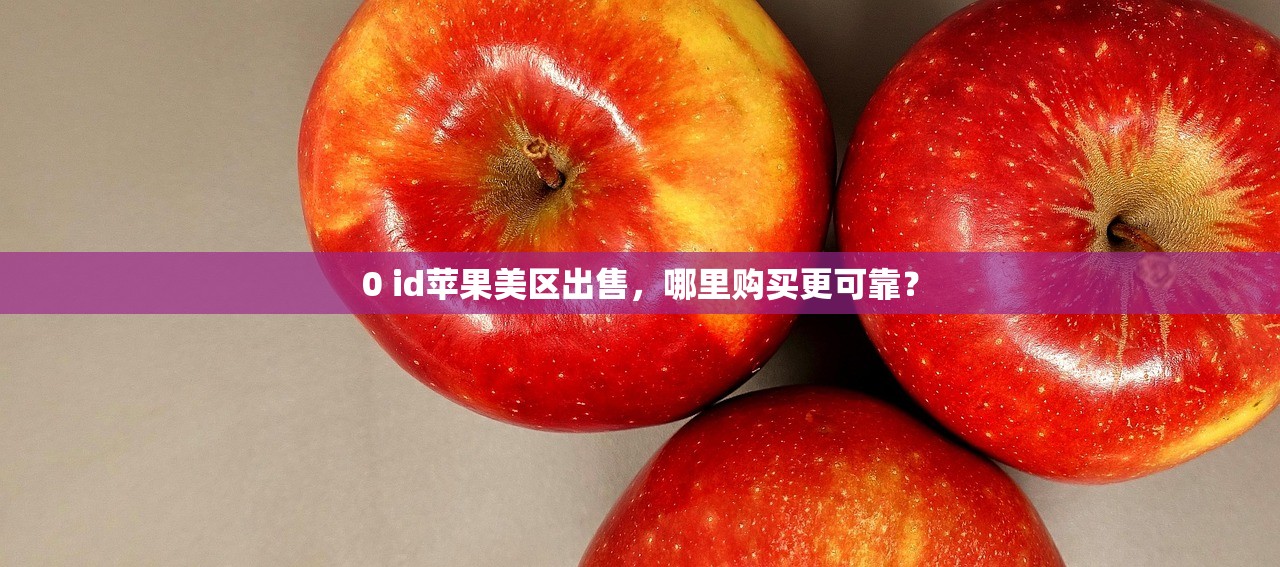 0 id苹果美区出售,哪里购买更可靠?