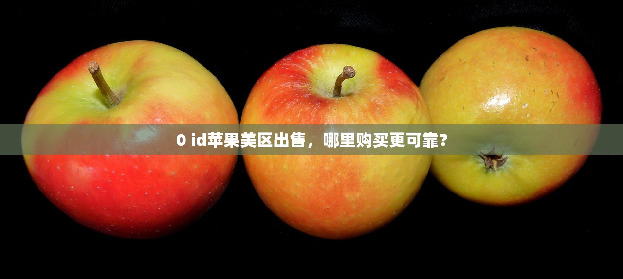 0 id苹果美区出售,哪里购买更可靠?