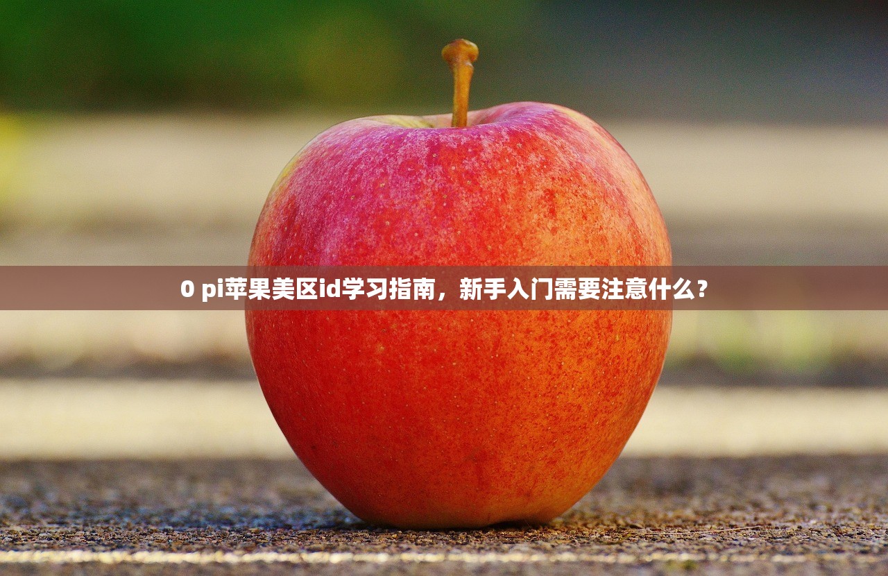 0 pi苹果美区id学习指南,新手入门需要注意什么?