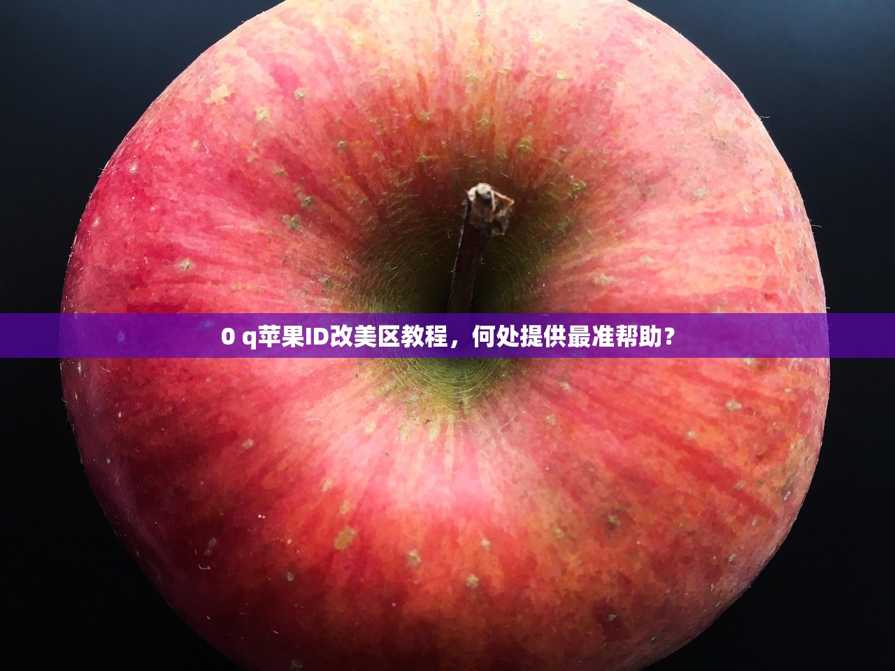 0 q苹果ID改美区教程,何处提供最准帮助?
