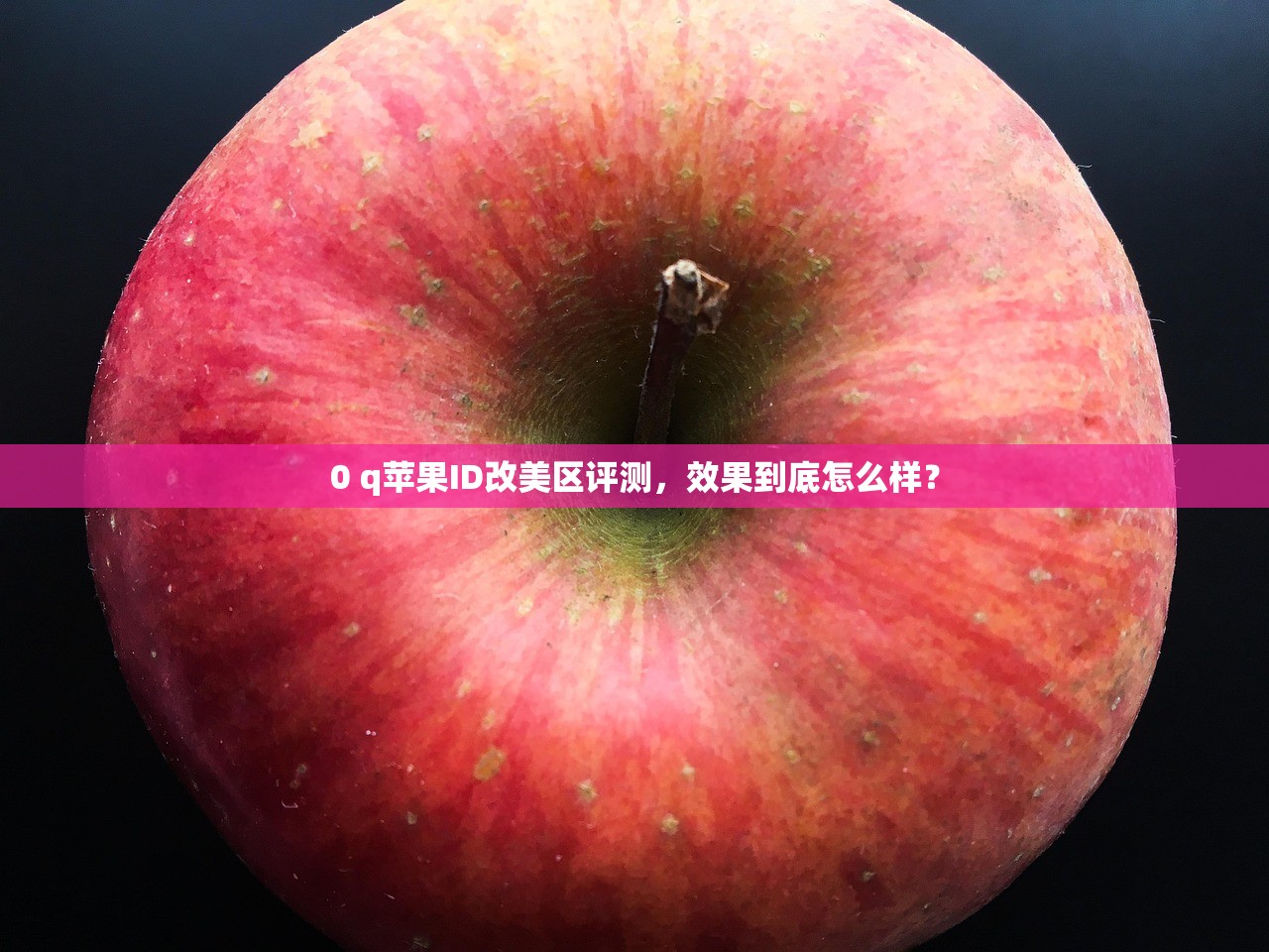 0 q苹果ID改美区评测,效果到底怎么样?