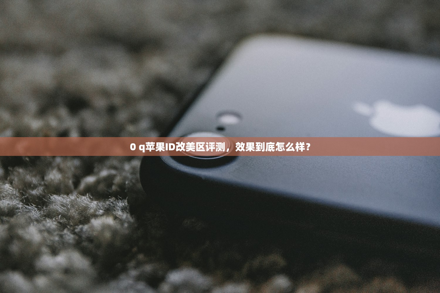 0 q苹果ID改美区评测，效果到底怎么样？