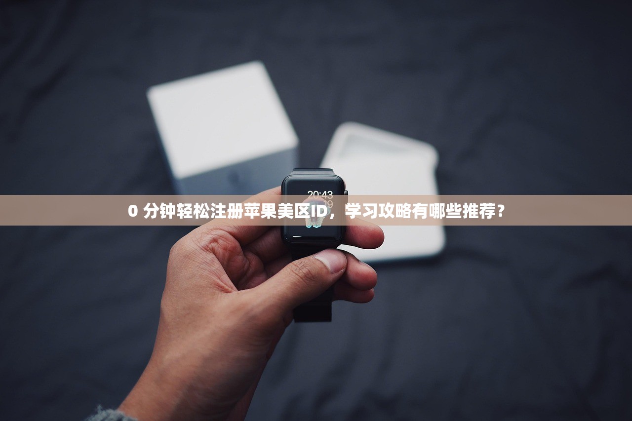 0 分钟轻松注册苹果美区ID，学习攻略有哪些推荐？