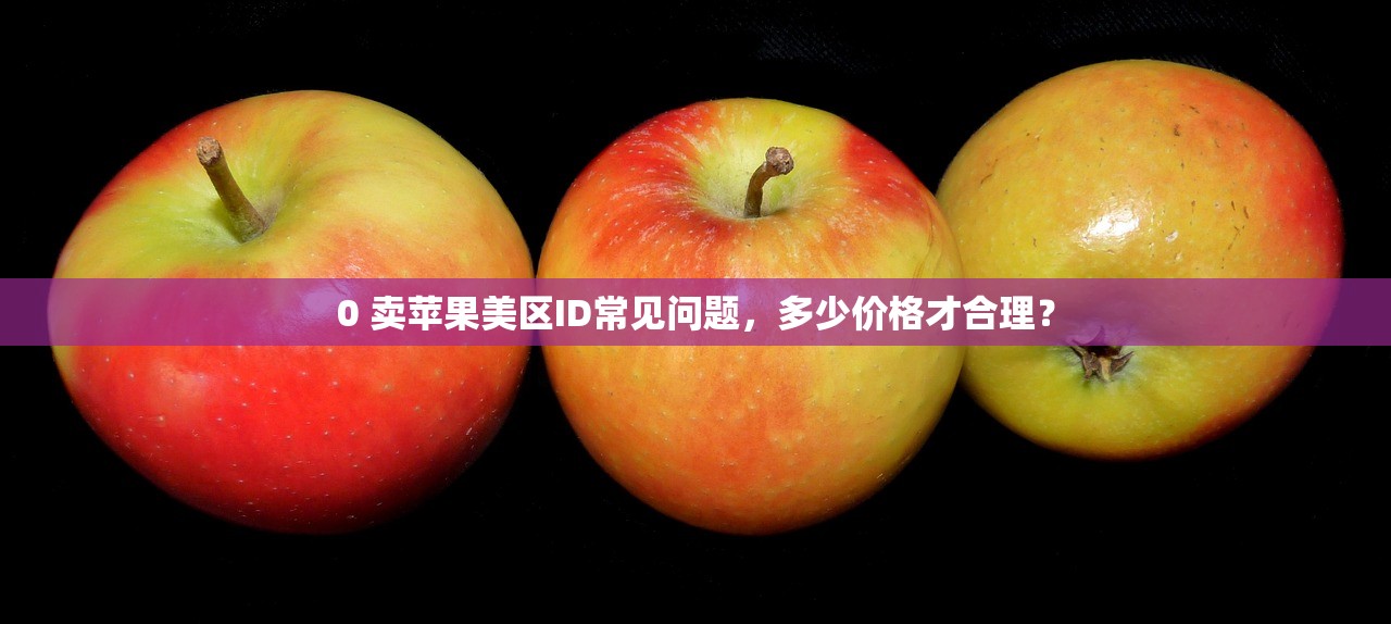 0 卖苹果美区ID常见问题，多少价格才合理？