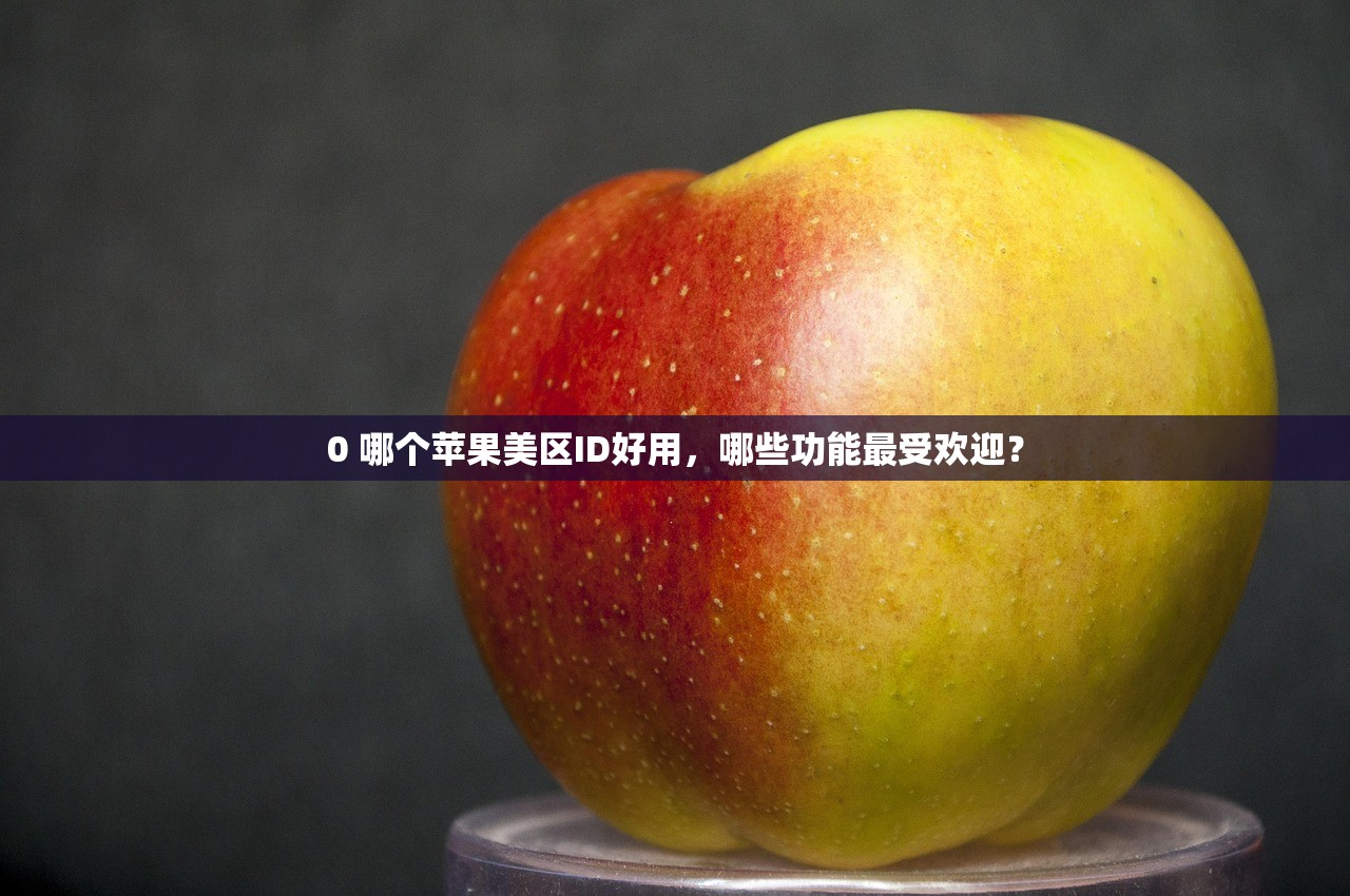 0 哪个苹果美区ID好用，哪些功能最受欢迎？
