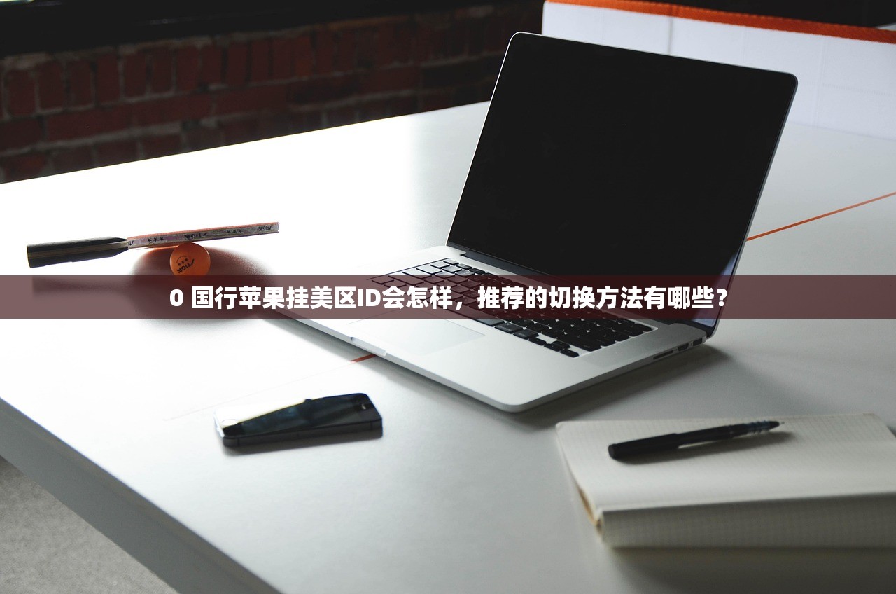 0 国行苹果挂美区ID会怎样，推荐的切换方法有哪些？