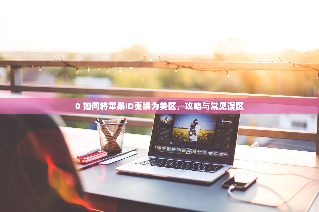 0 如何将苹果ID更换为美区,攻略与常见误区