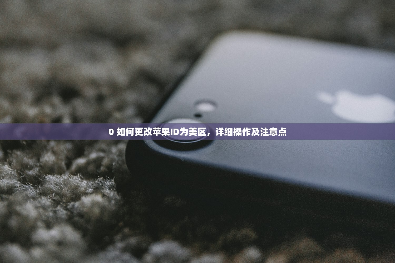 0 如何更改苹果ID为美区,详细操作及注意点