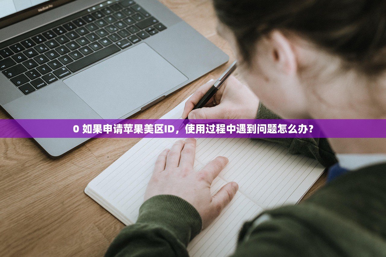 0 如果申请苹果美区ID,使用过程中遇到问题怎么办?