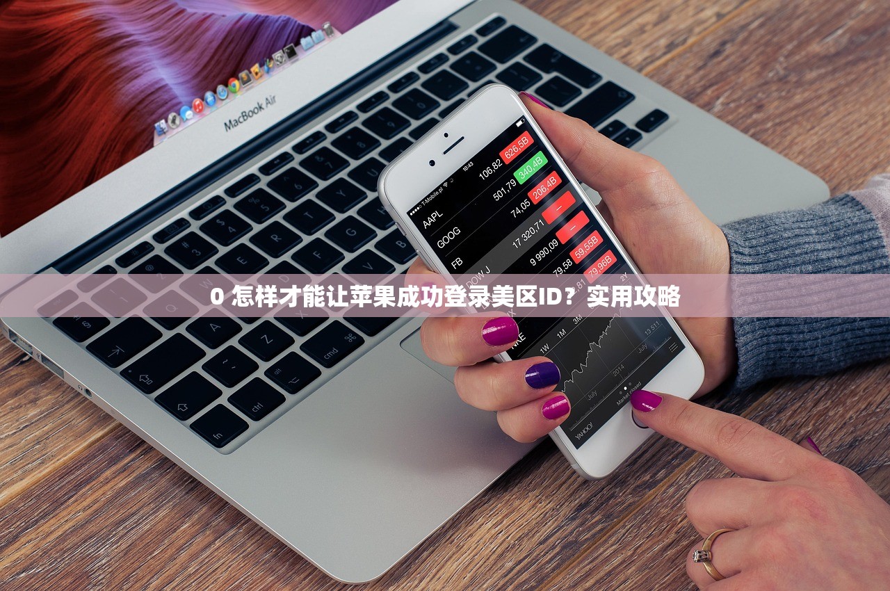0 怎样才能让苹果成功登录美区ID?实用攻略