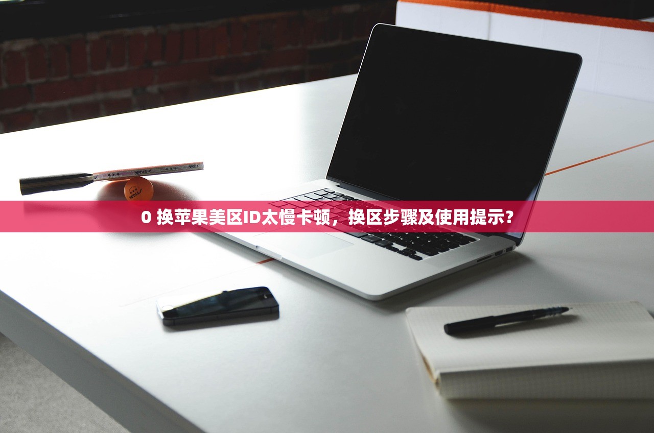 0 换苹果美区ID太慢卡顿,换区步骤及使用提示?
