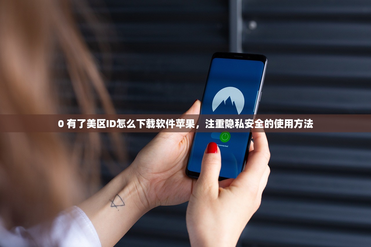 0 有了美区ID怎么下载软件苹果，注重隐私安全的使用方法