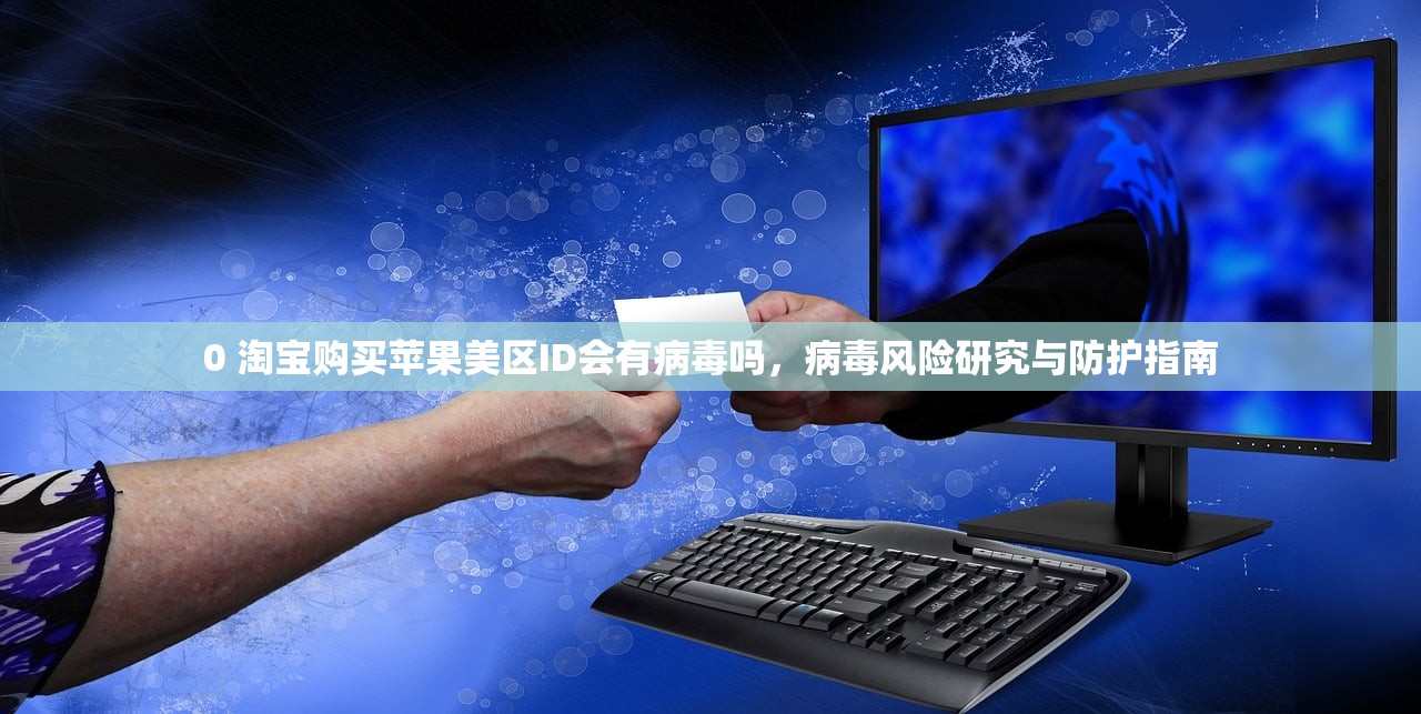 0 淘宝购买苹果美区ID会有病毒吗,病毒风险研究与防护指南