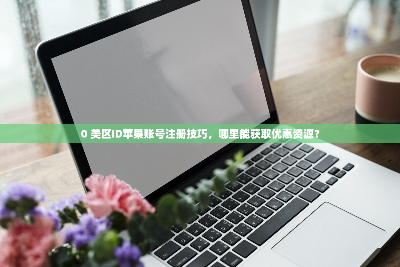 0 美区ID苹果账号注册技巧，哪里能获取优惠资源？