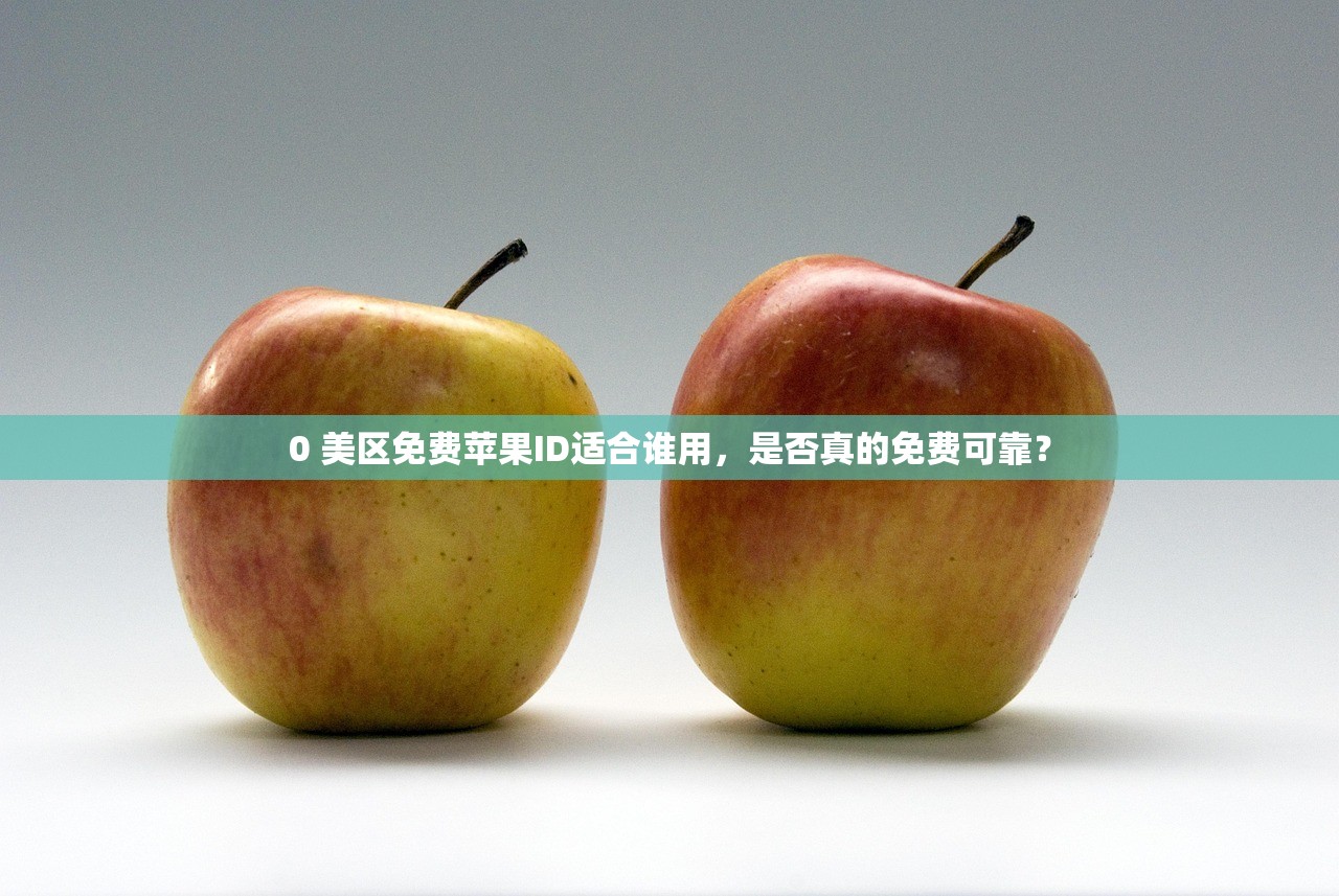 0 美区免费苹果ID适合谁用,是否真的免费可靠?