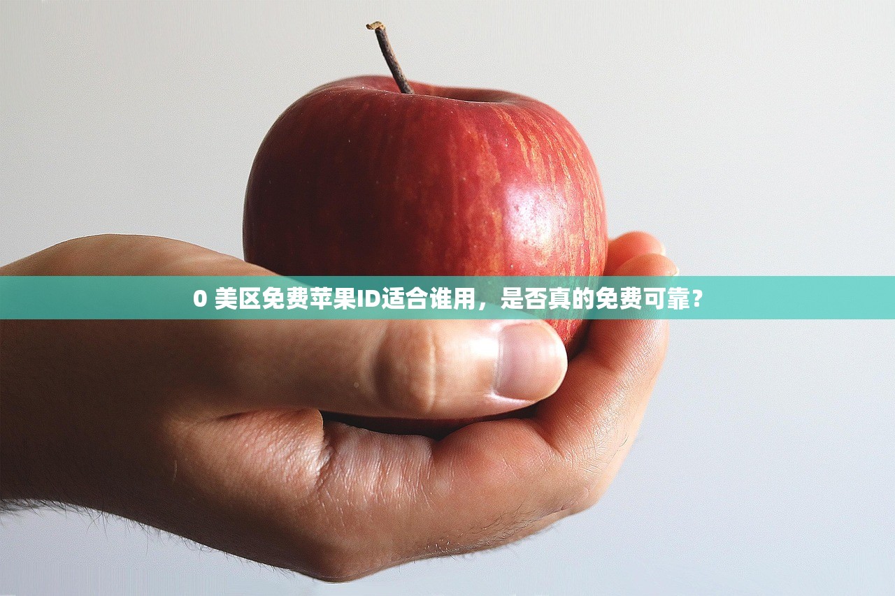 0 美区免费苹果ID适合谁用,是否真的免费可靠?