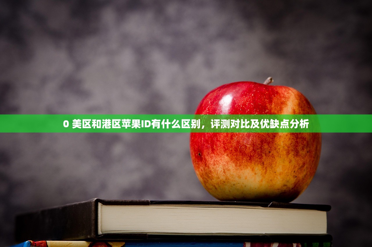 0 美区和港区苹果ID有什么区别，评测对比及优缺点分析