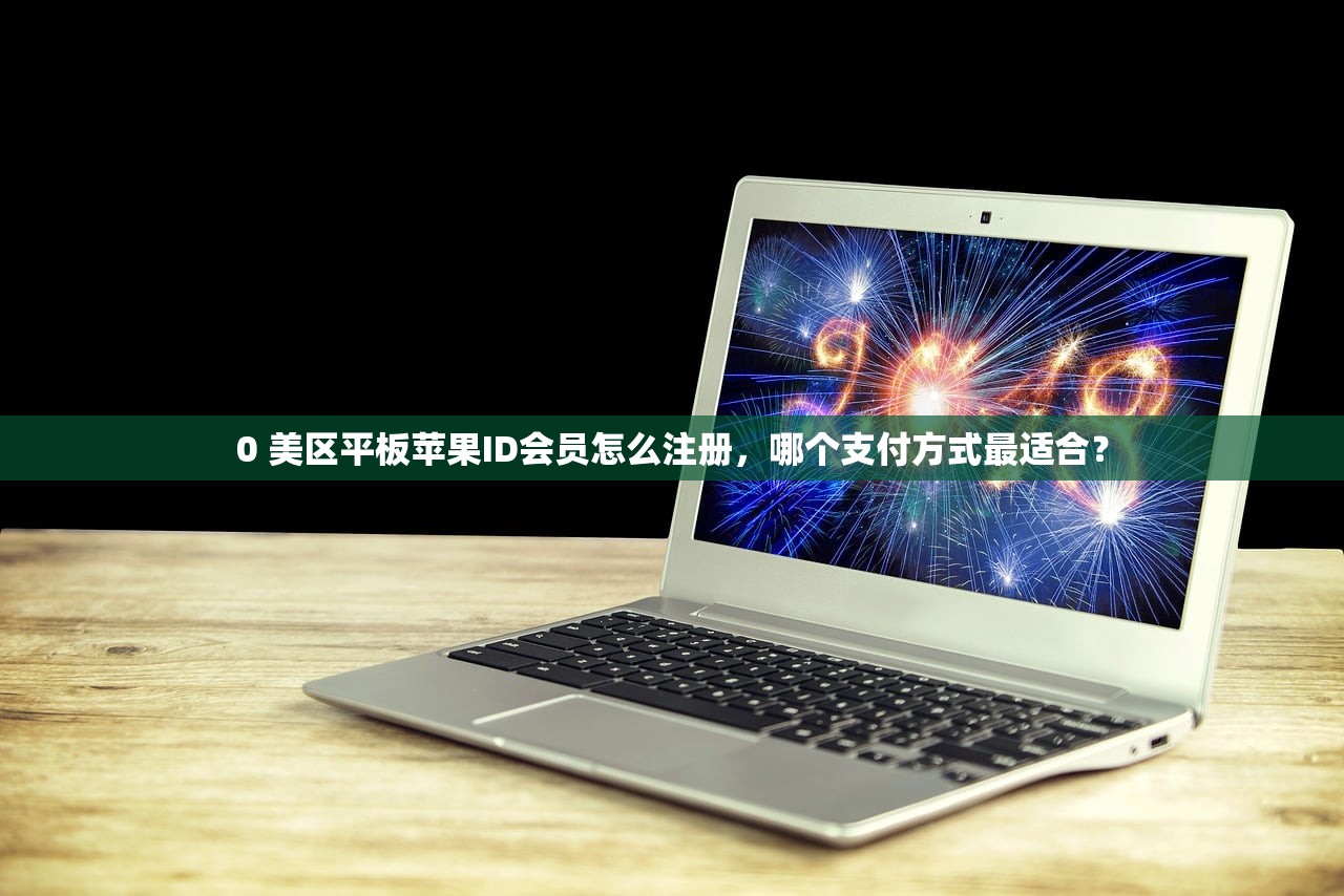 0 美区平板苹果ID会员怎么注册,哪个支付方式最适合?