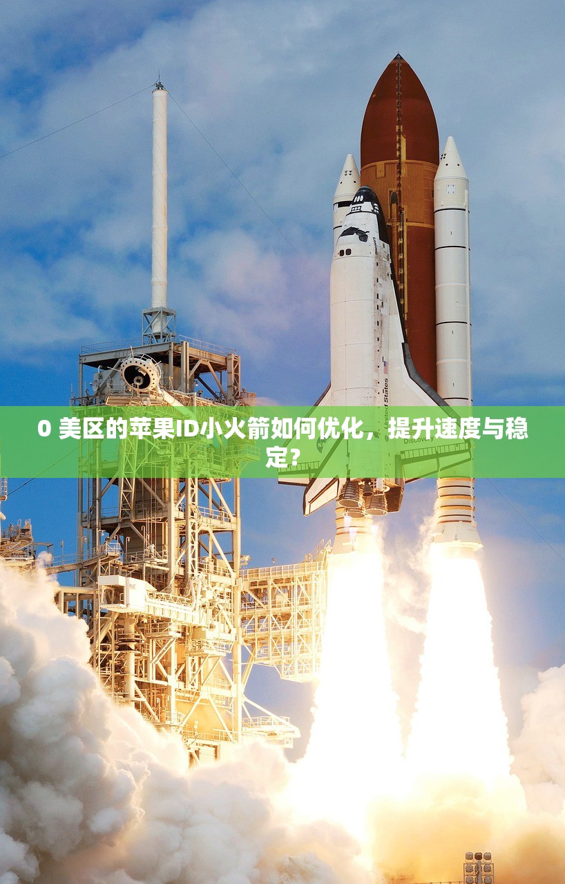 0 美区的苹果ID小火箭如何优化,提升速度与稳定?