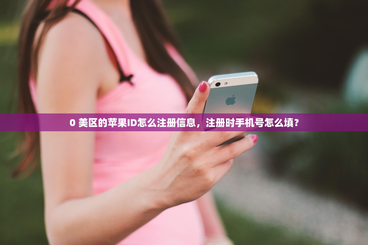 0 美区的苹果ID怎么注册信息，注册时手机号怎么填？