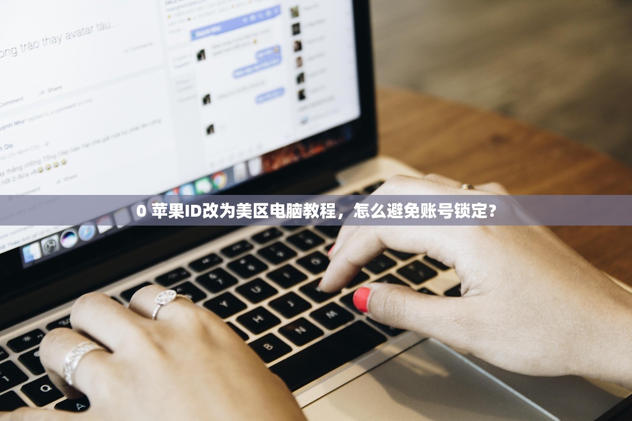 0 苹果ID改为美区电脑教程,怎么避免账号锁定?