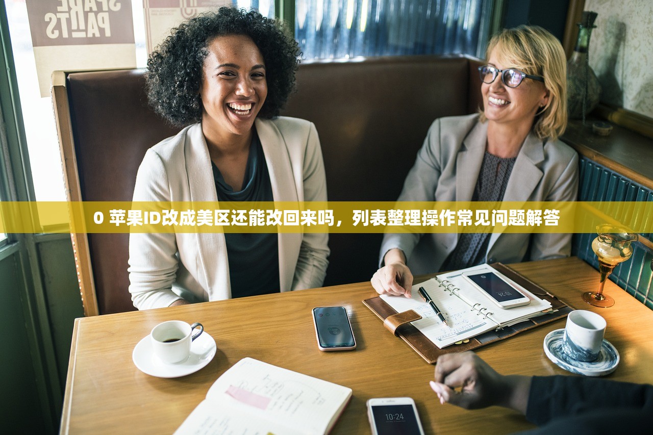 0 苹果ID改成美区还能改回来吗，列表整理操作常见问题解答