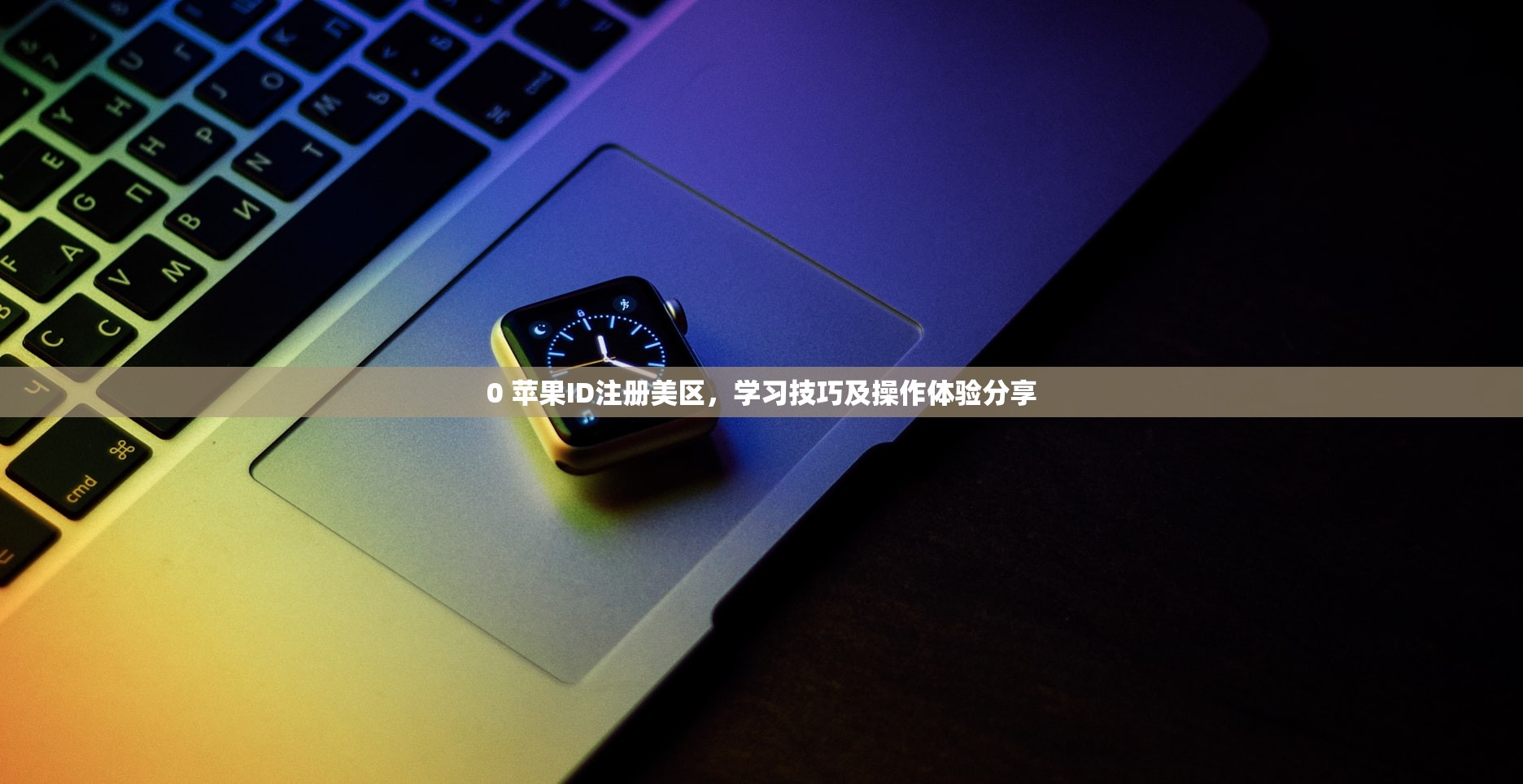 0 苹果ID注册美区，学习技巧及操作体验分享