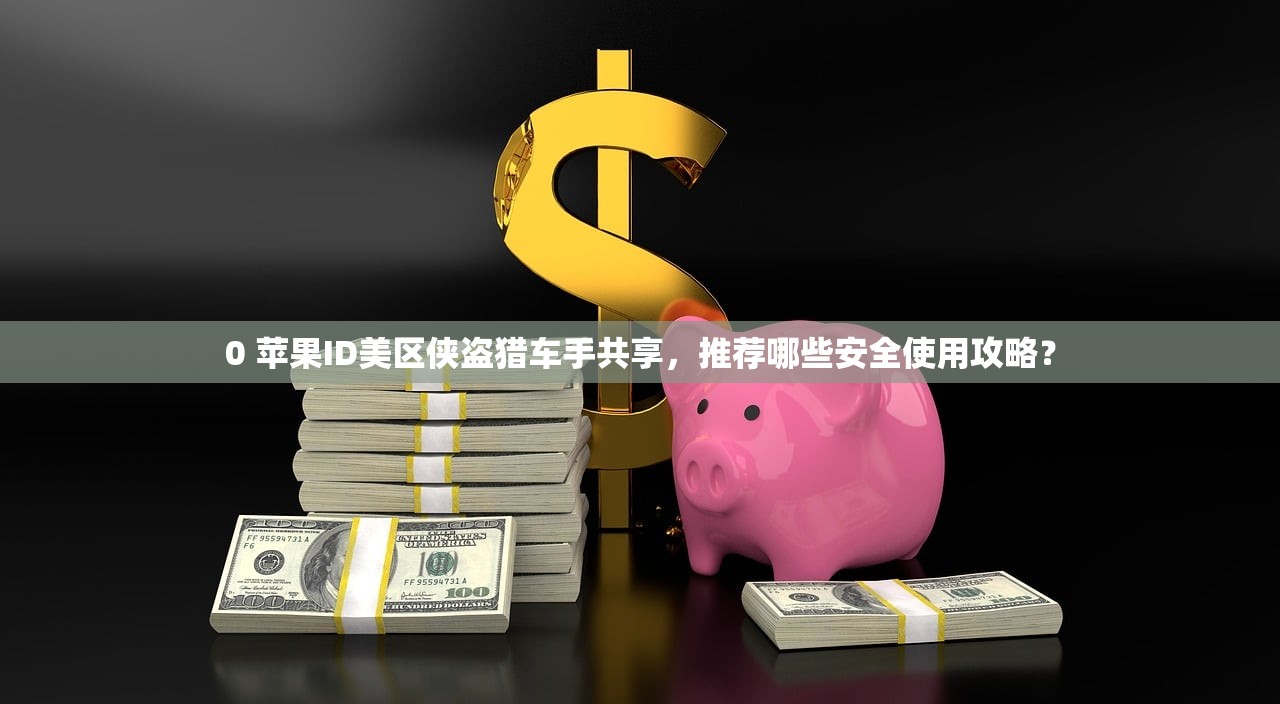 0 苹果ID美区侠盗猎车手共享,推荐哪些安全使用攻略?