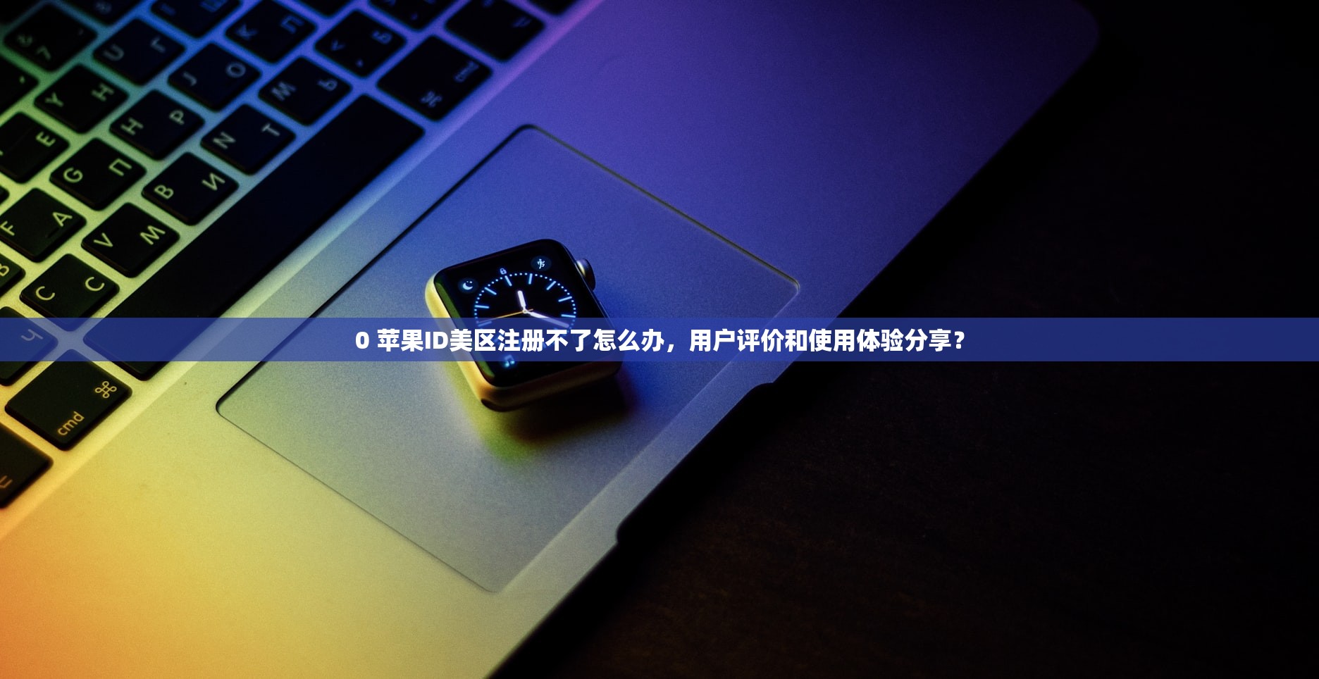 0 苹果ID美区注册不了怎么办，用户评价和使用体验分享？