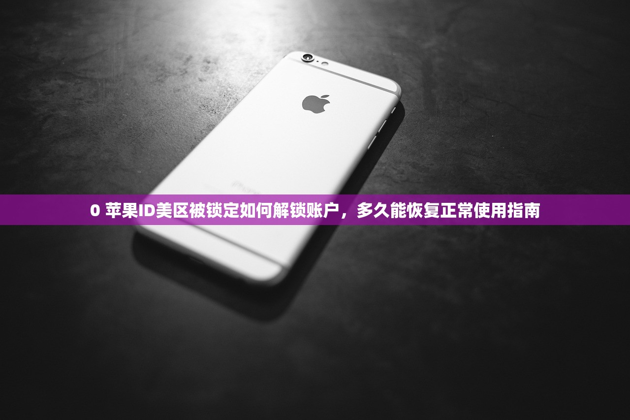 0 苹果ID美区被锁定如何解锁账户，多久能恢复正常使用指南
