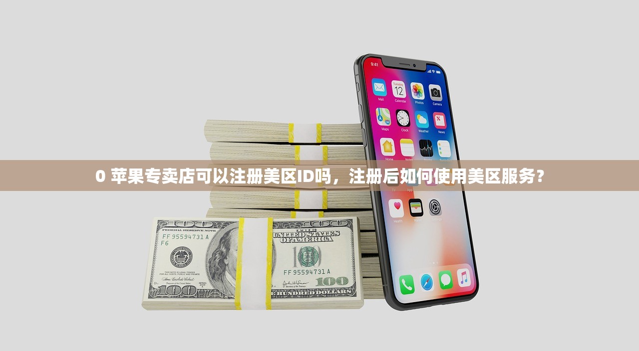 0 苹果专卖店可以注册美区ID吗,注册后如何使用美区服务?