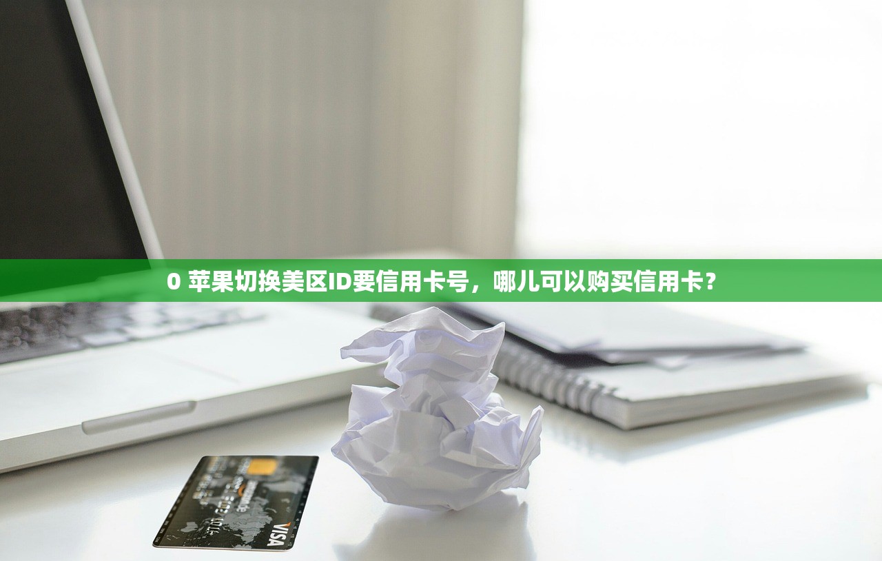 0 苹果切换美区ID要信用卡号,哪儿可以购买信用卡?