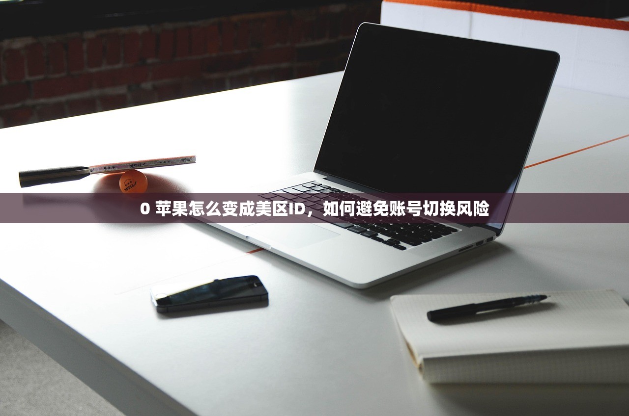 0 苹果怎么变成美区ID，如何避免账号切换风险