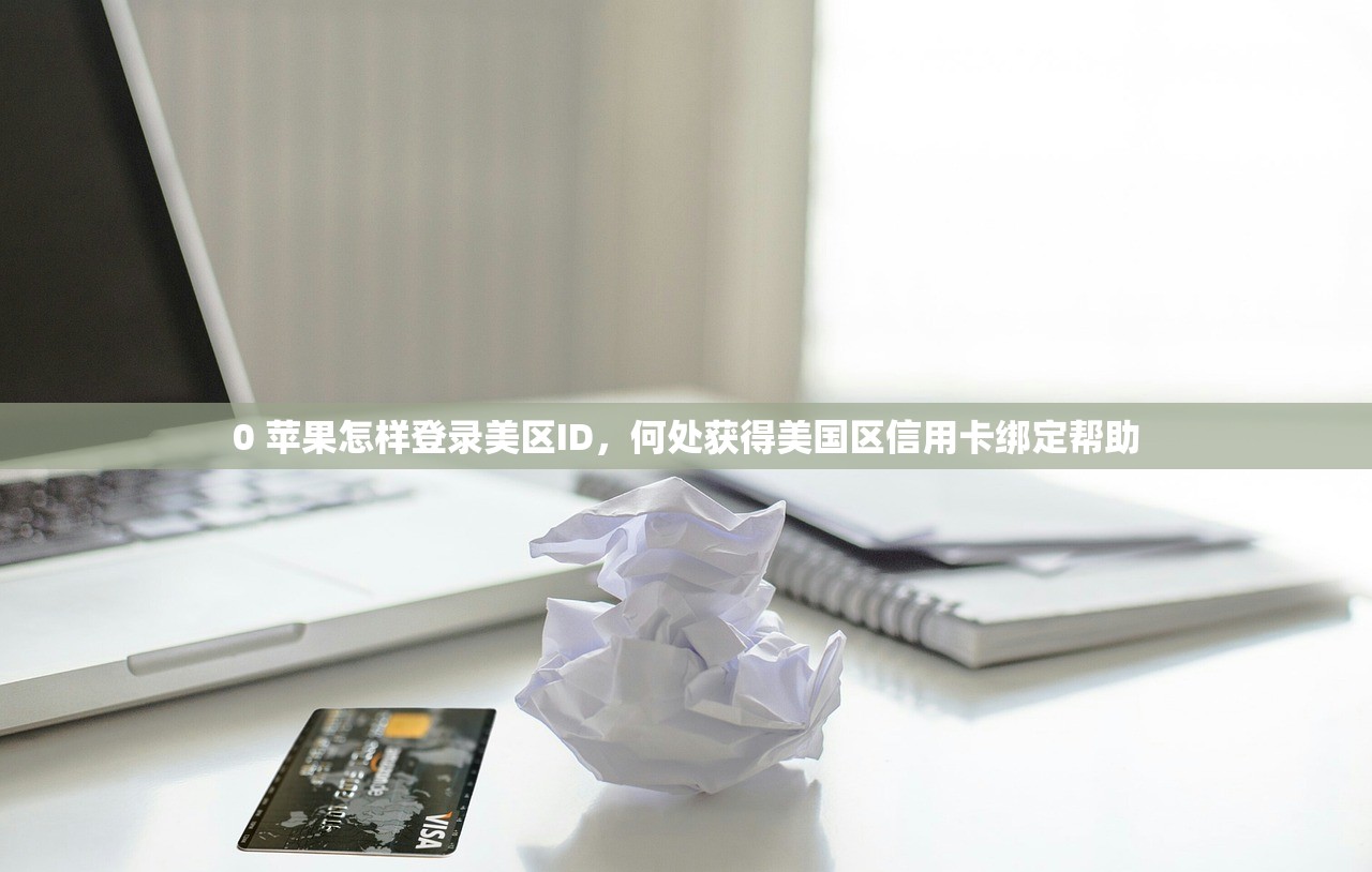 0 苹果怎样登录美区ID，何处获得美国区信用卡绑定帮助
