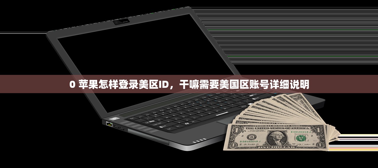 0 苹果怎样登录美区ID，干嘛需要美国区账号详细说明