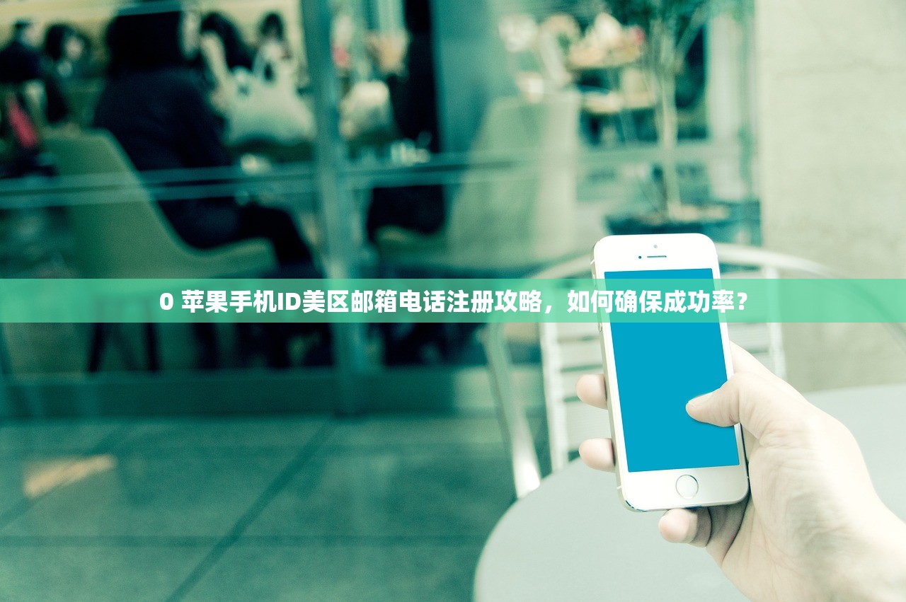 0 苹果手机ID美区邮箱电话注册攻略，如何确保成功率？