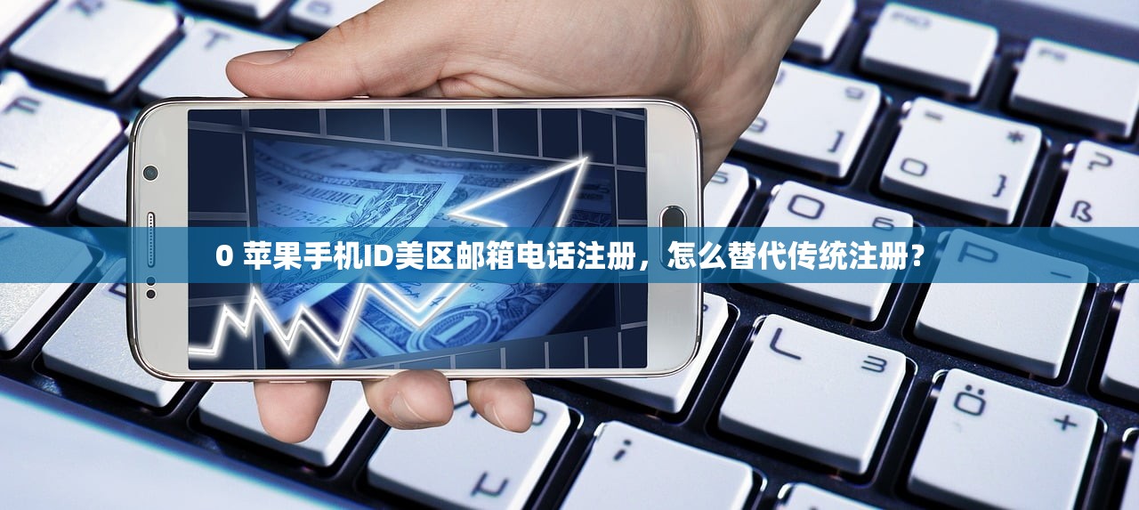 0 苹果手机ID美区邮箱电话注册，怎么替代传统注册？