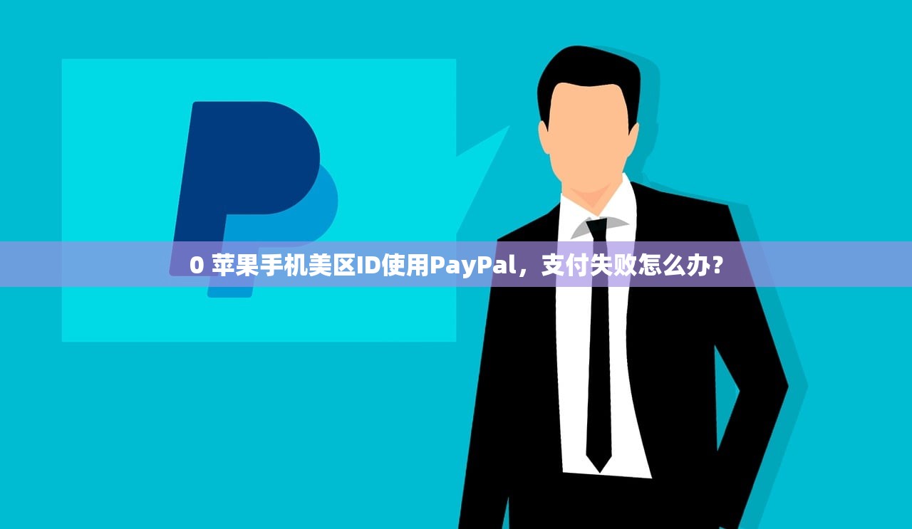 0 苹果手机美区ID使用PayPal，支付失败怎么办？