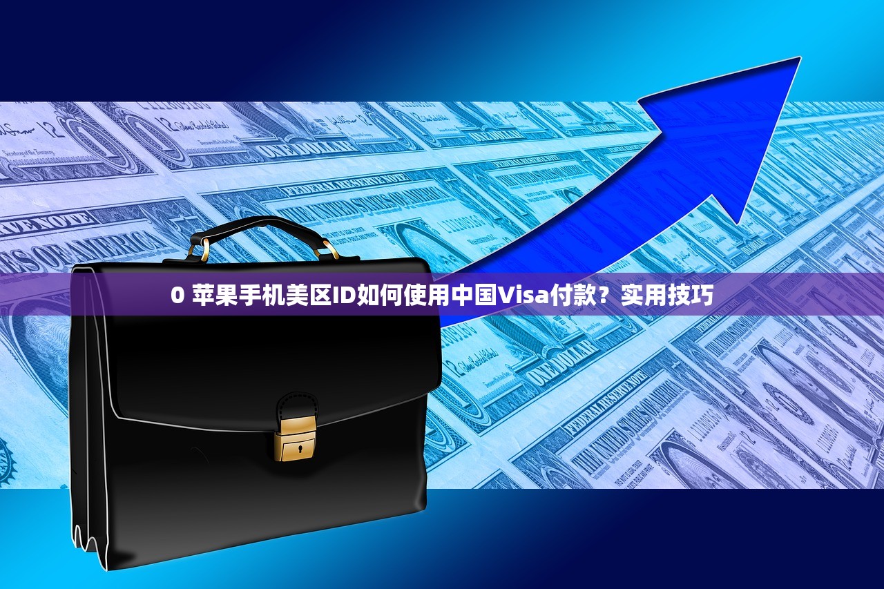 0 苹果手机美区ID如何使用中国Visa付款?实用技巧