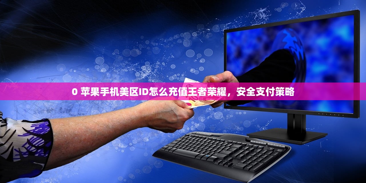 0 苹果手机美区ID怎么充值王者荣耀,安全支付策略