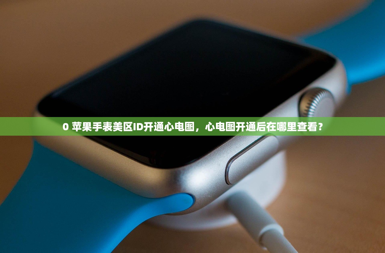 0 苹果手表美区ID开通心电图,心电图开通后在哪里查看?