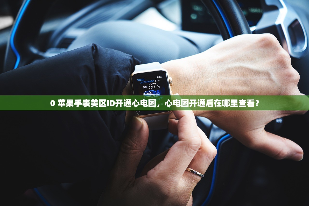 0 苹果手表美区ID开通心电图，心电图开通后在哪里查看？