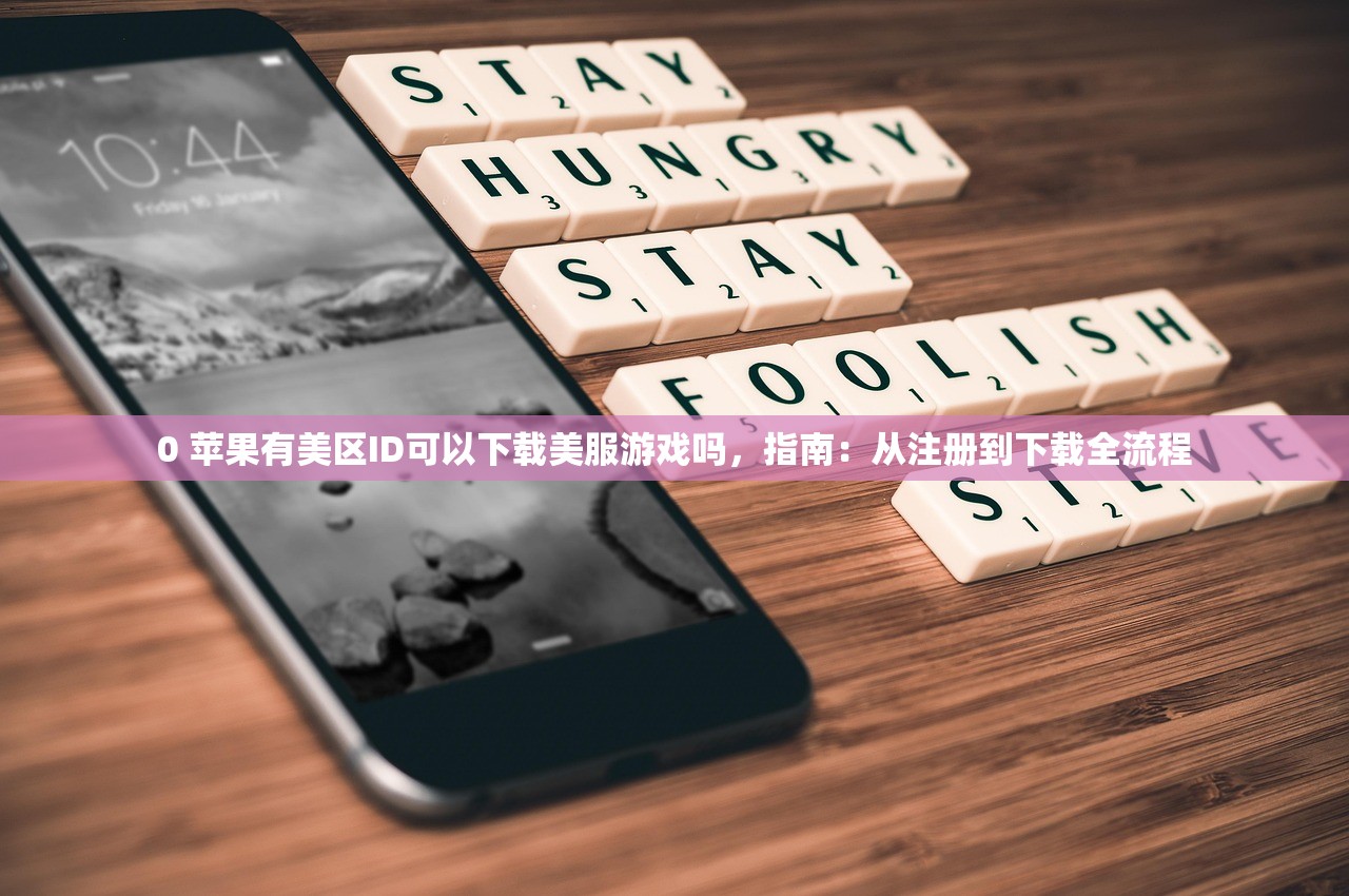 0 苹果有美区ID可以下载美服游戏吗，指南：从注册到下载全流程
