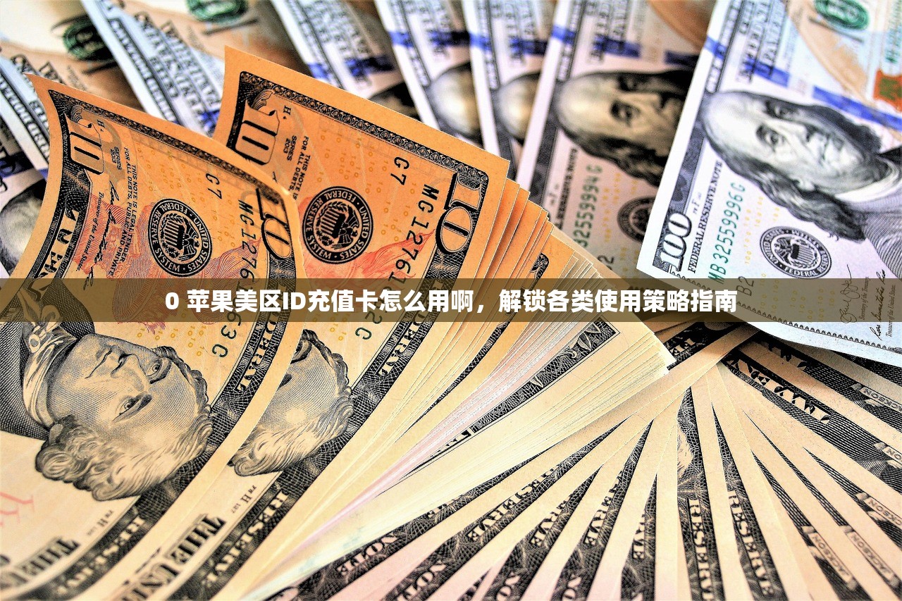 0 苹果美区ID充值卡怎么用啊,解锁各类使用策略指南