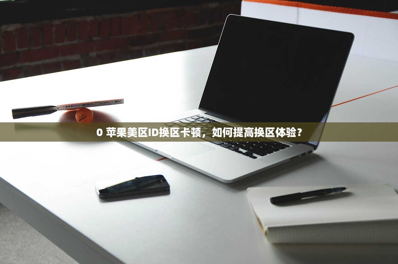 0 苹果美区ID换区卡顿,如何提高换区体验?