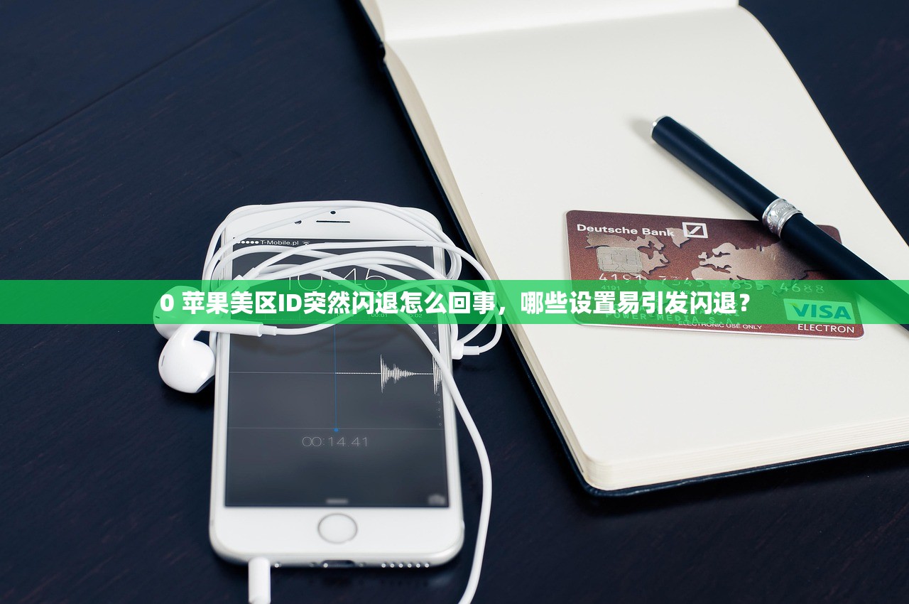 0 苹果美区ID突然闪退怎么回事，哪些设置易引发闪退？