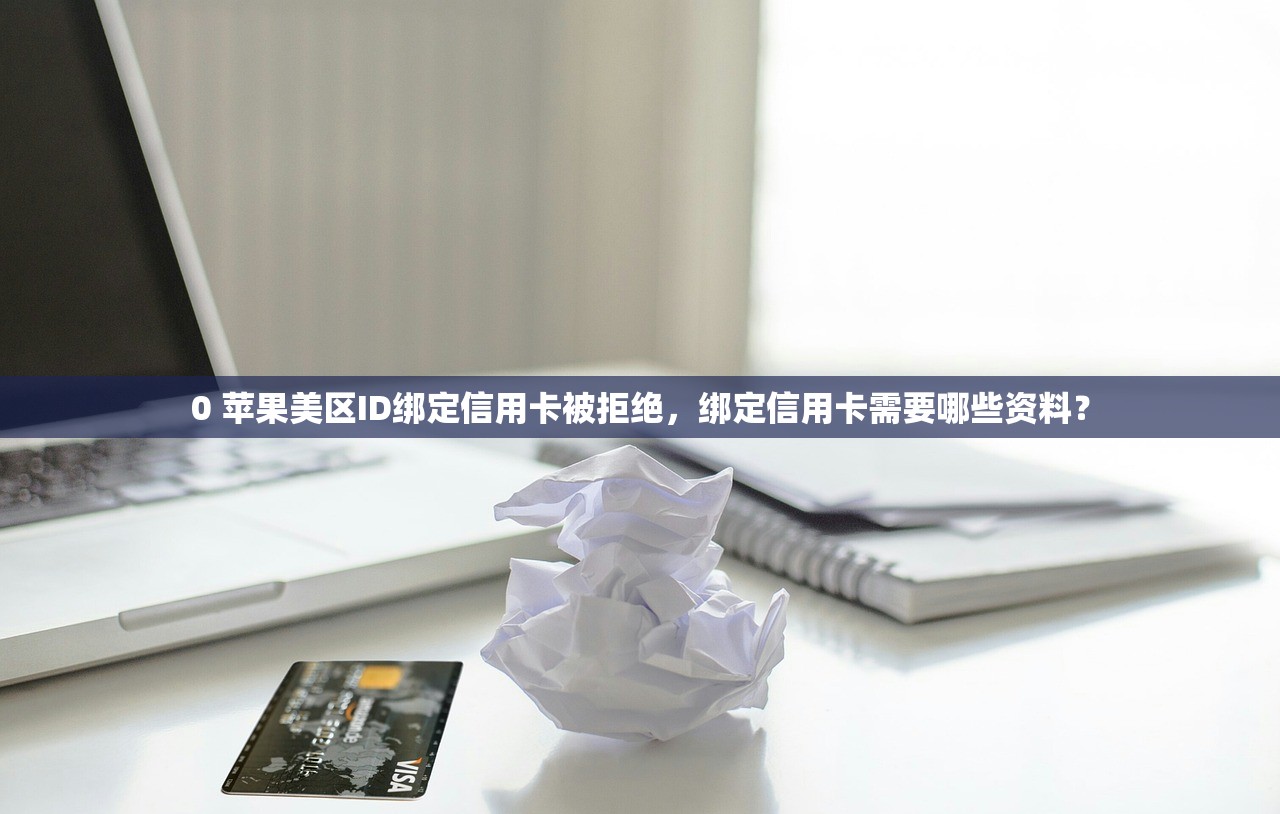 0 苹果美区ID绑定信用卡被拒绝,绑定信用卡需要哪些资料?