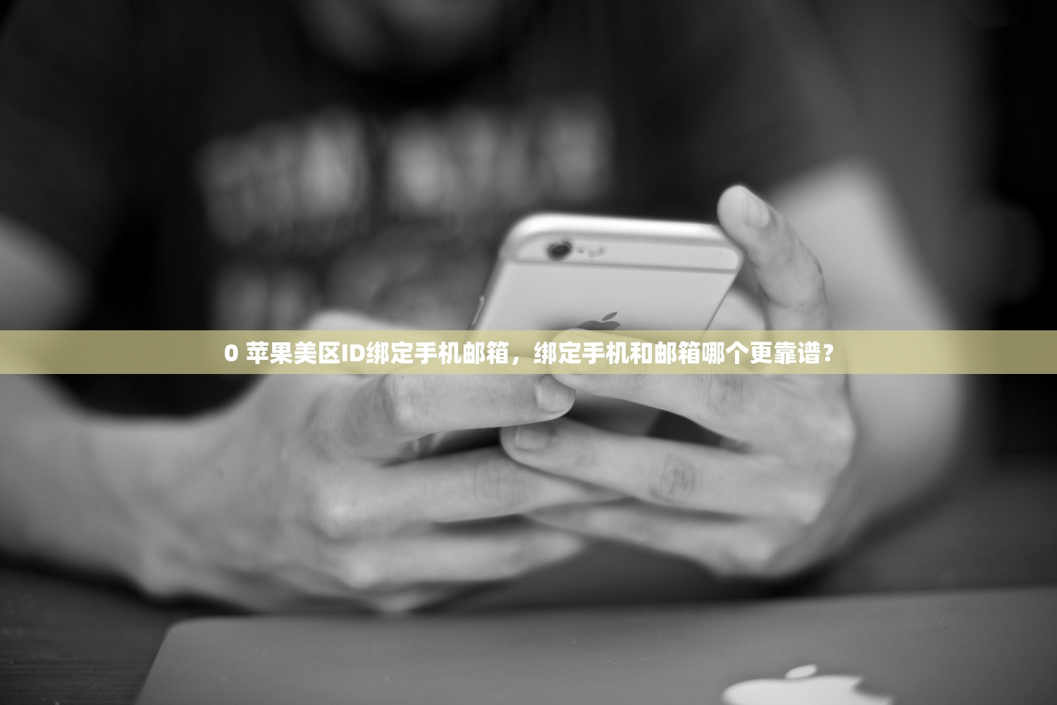 0 苹果美区ID绑定手机邮箱，绑定手机和邮箱哪个更靠谱？