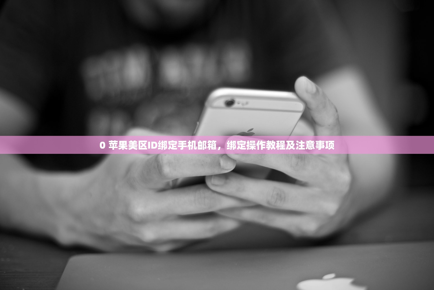 0 苹果美区ID绑定手机邮箱,绑定操作教程及注意事项