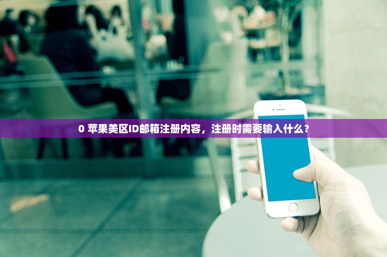 0 苹果美区ID邮箱注册内容，注册时需要输入什么？